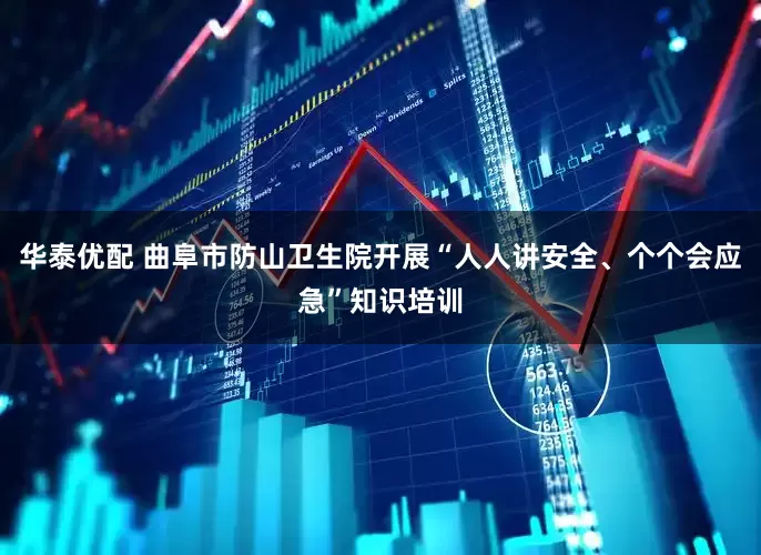 华泰优配 曲阜市防山卫生院开展“人人讲安全、个个会应急”知识培训