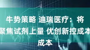 牛势策略 迪瑞医疗：将聚焦试剂上量 优创新控成本