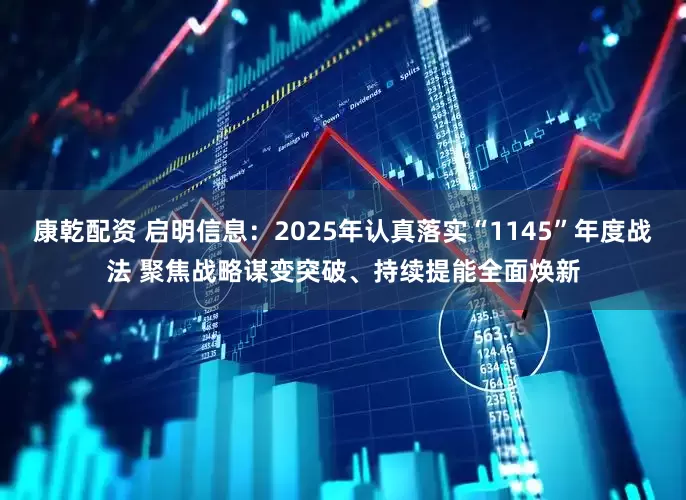 康乾配资 启明信息：2025年认真落实“1145”年度战法 聚焦战略谋变突破、持续提能全面焕新