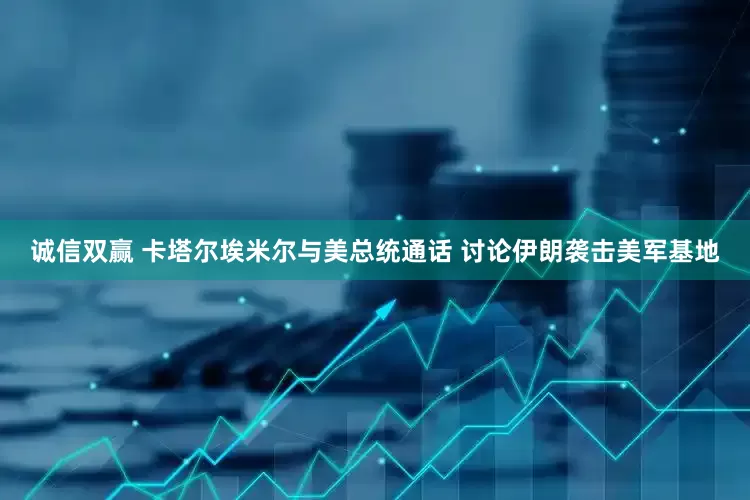 诚信双赢 卡塔尔埃米尔与美总统通话 讨论伊朗袭击美军基地