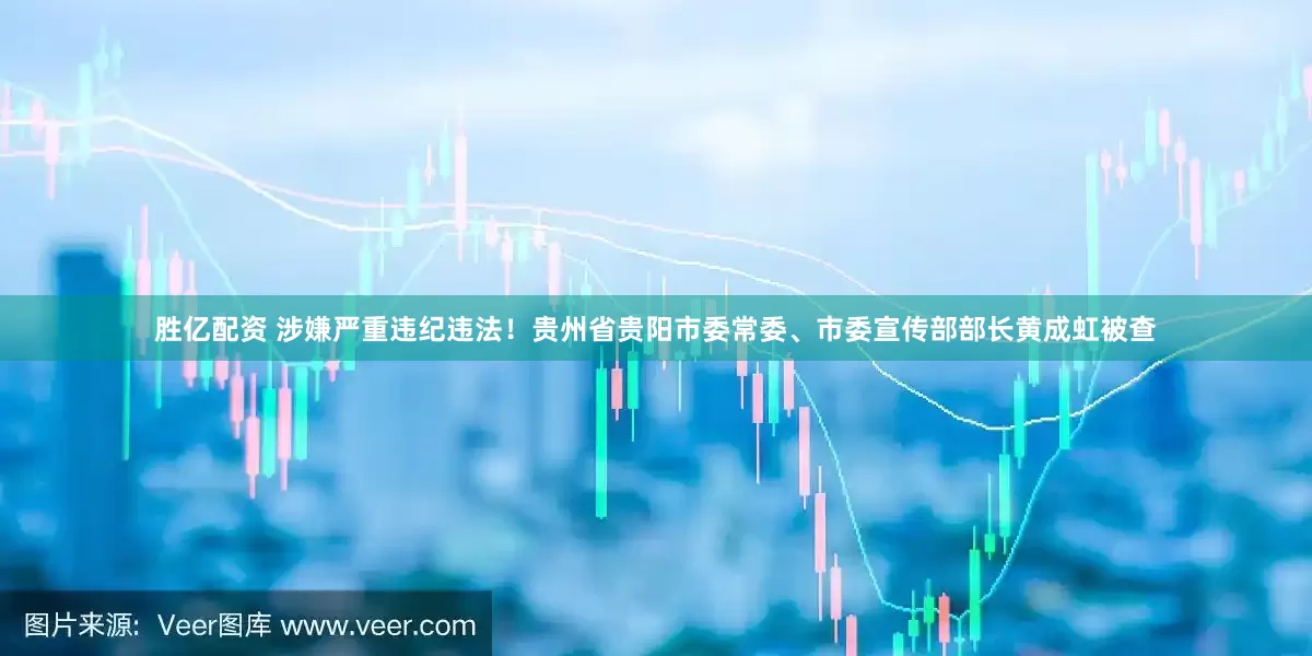 胜亿配资 涉嫌严重违纪违法！贵州省贵阳市委常委、市委宣传部部长黄成虹被查