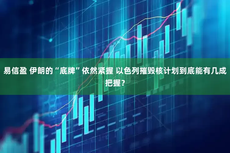 易信盈 伊朗的“底牌”依然紧握 以色列摧毁核计划到底能有几成把握？