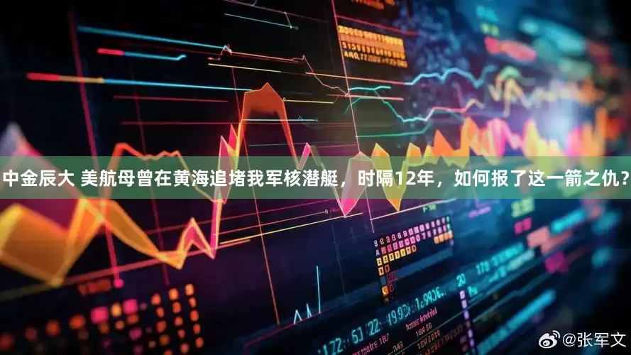 中金辰大 美航母曾在黄海追堵我军核潜艇，时隔12年，如何报了这一箭之仇？