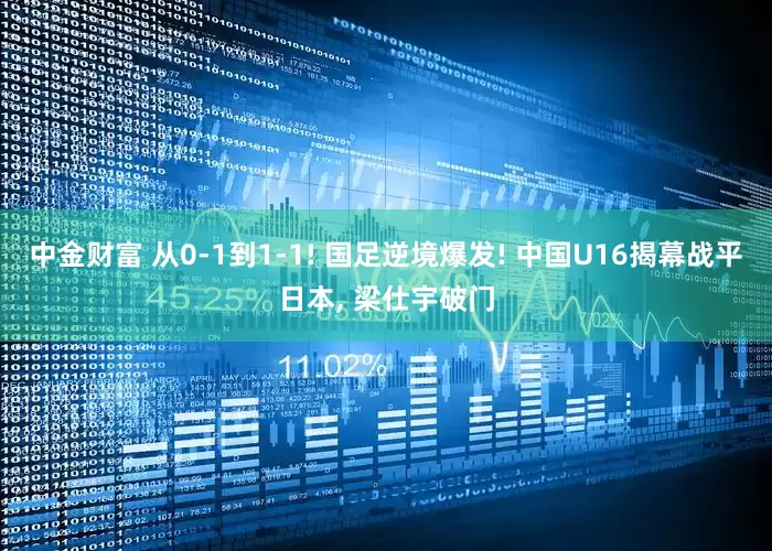 中金财富 从0-1到1-1! 国足逆境爆发! 中国U16揭幕战平日本, 梁仕宇破门