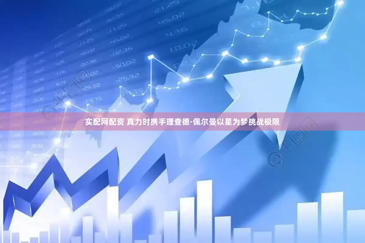 实配网配资 真力时携手理查德·佩尔曼以星为梦挑战极限