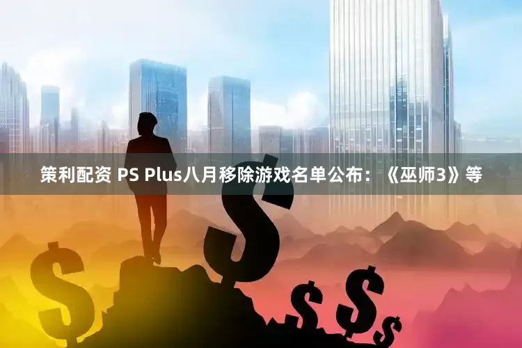 策利配资 PS Plus八月移除游戏名单公布：《巫师3》等