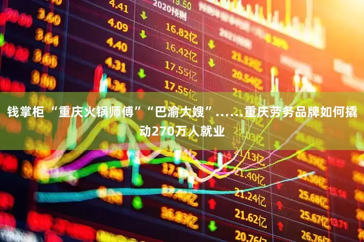 钱掌柜 “重庆火锅师傅”“巴渝大嫂”……重庆劳务品牌如何撬动270万人就业