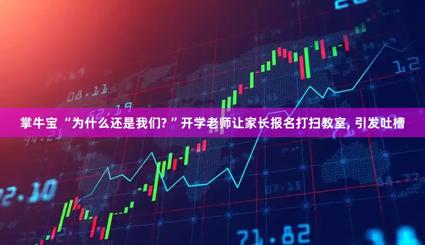 掌牛宝 “为什么还是我们? ”开学老师让家长报名打扫教室, 引发吐槽