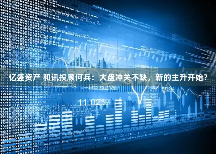 亿盛资产 和讯投顾何兵：大盘冲关不缺，新的主升开始？