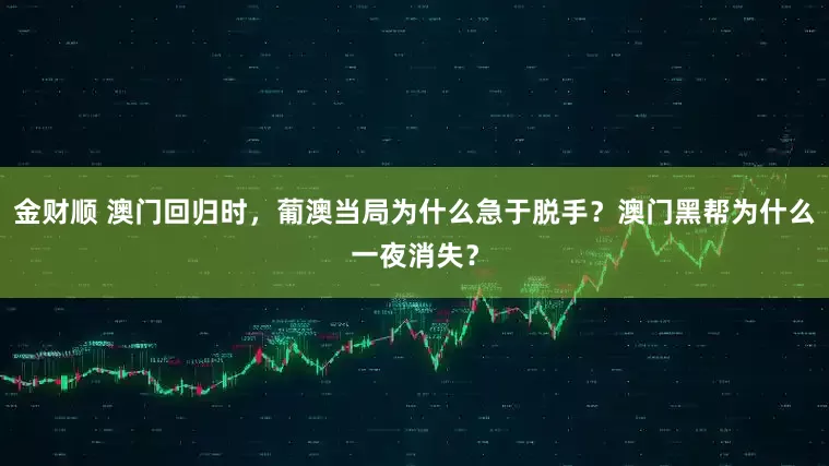 金财顺 澳门回归时，葡澳当局为什么急于脱手？澳门黑帮为什么一夜消失？