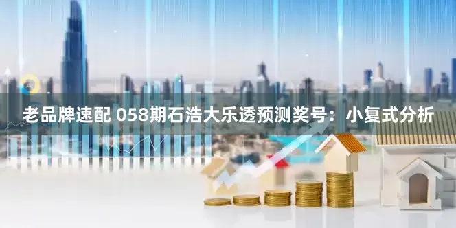 老品牌速配 058期石浩大乐透预测奖号：小复式分析